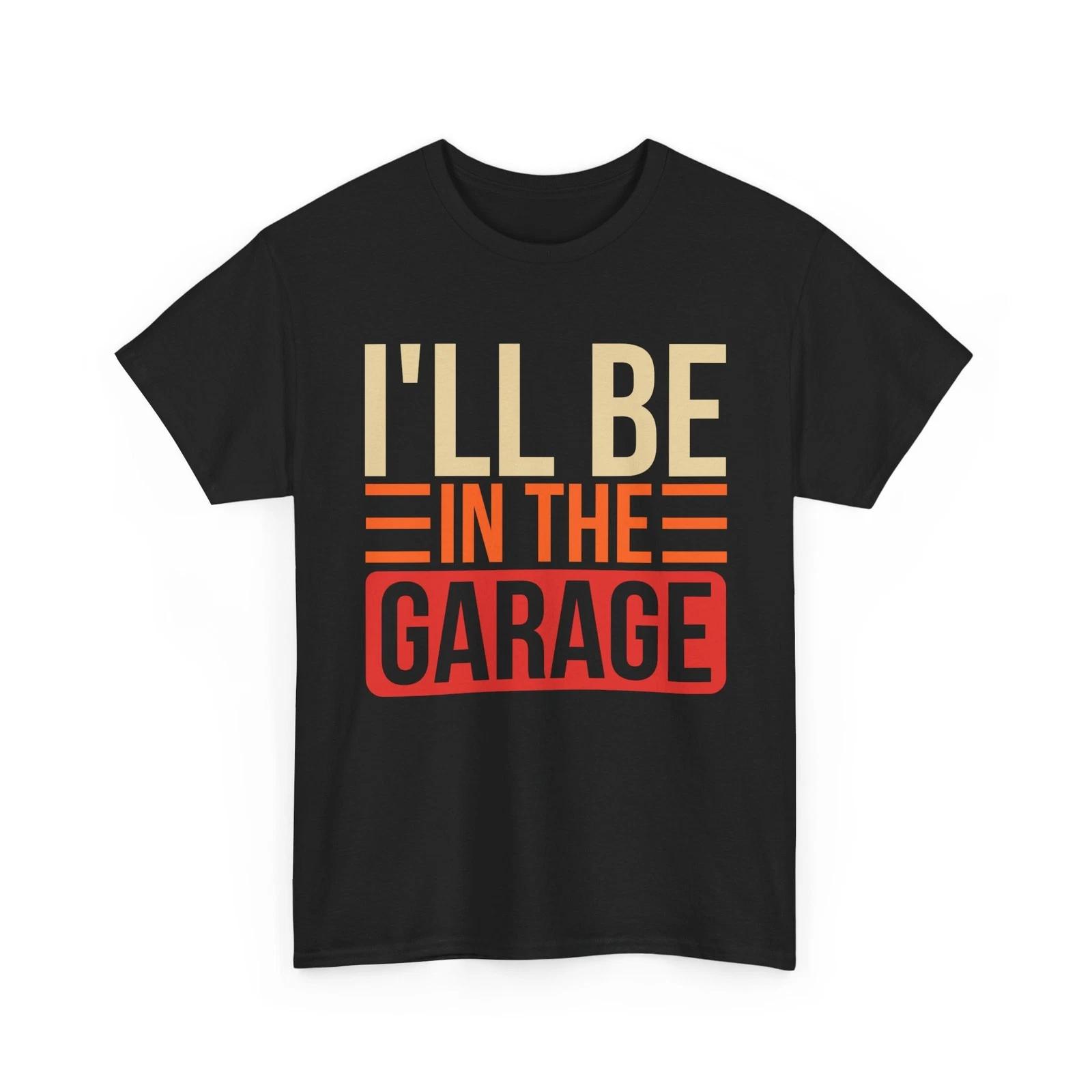 Garage Car T shirt, I ll Be In The Garage Mechanic Lovers Funny Shirt 2XL