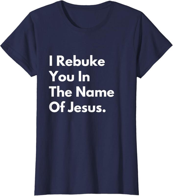 I Rebuke You In The Name Of Jesus Funny Ladies Crewneck T-Shirt Unisex T-Shirt M