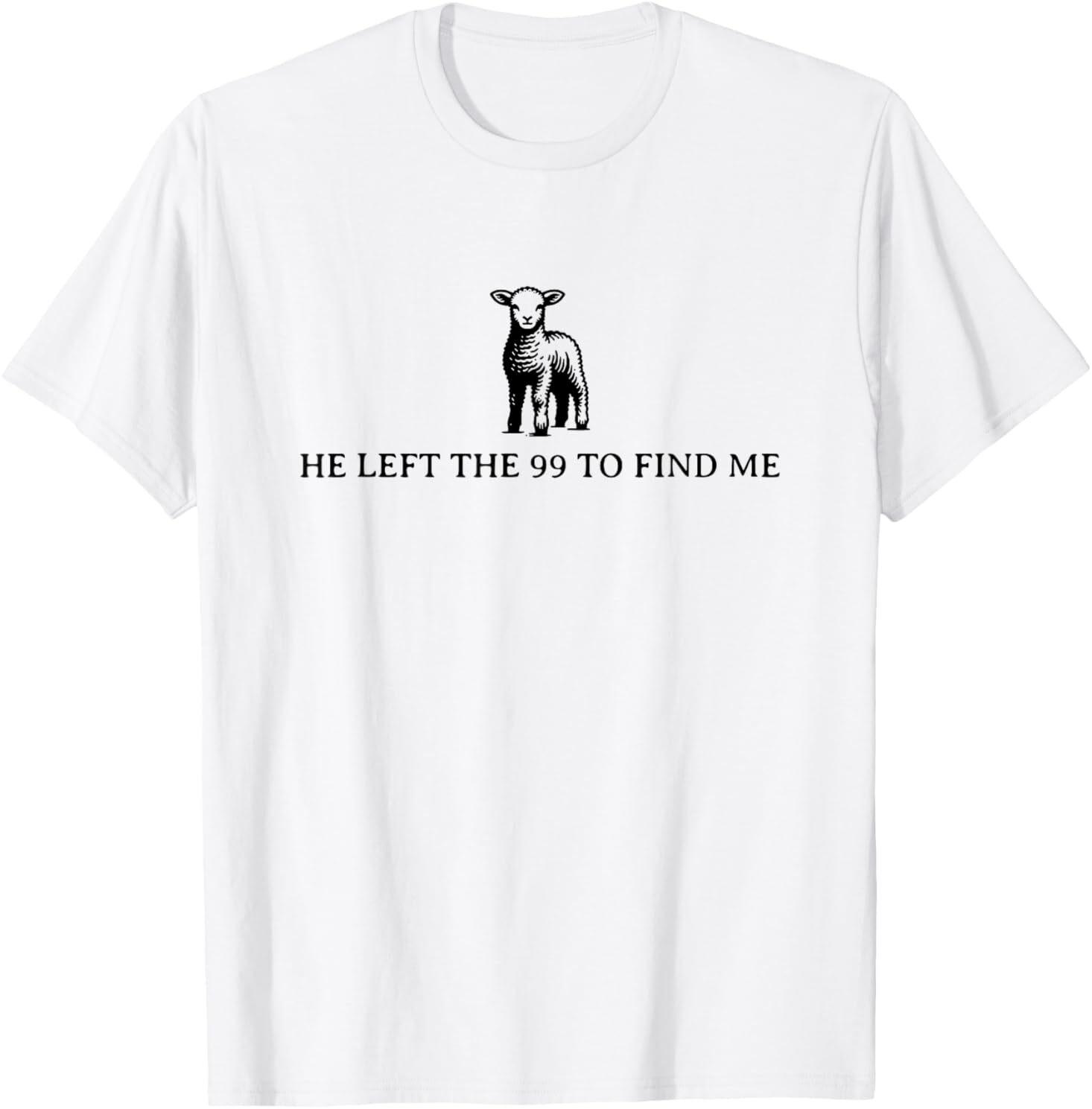He left the 99 to find me T-Shirt Mens Womens Tees Top 4XL