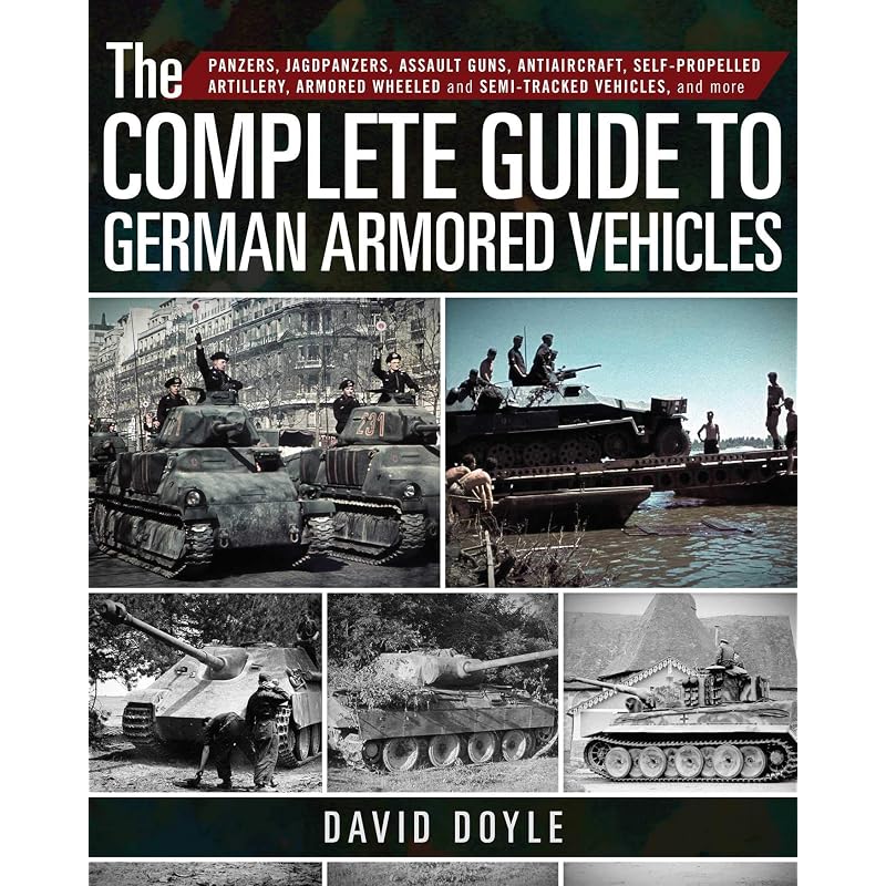 The Complete Guide to German Armored Vehicles: Panzers, Jagdpanzers, Assault Guns, Antiaircraft, SelfPropelled Artillery, Armored Wheeled and SemiTr