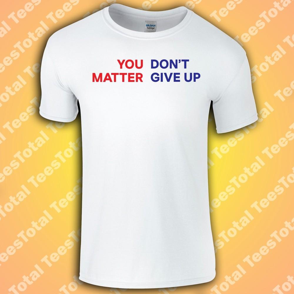 

You Don t Matter Give Up T-Shirt | You Matter Don t Give Up | Funny | Meme | 202 4XL