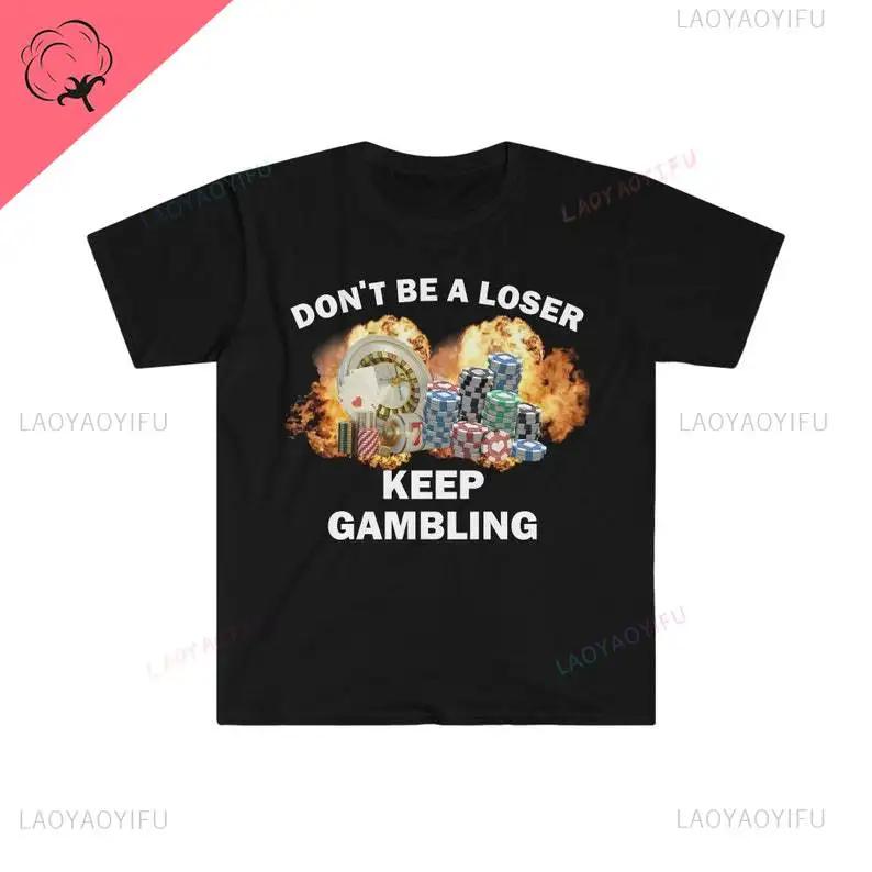 Don't Be A Loser Keep Gambling T Shirt Humor Tee Funny Gift Meme Unisex Offensive Funny TShirt Satire Shirt New Satire Clothing