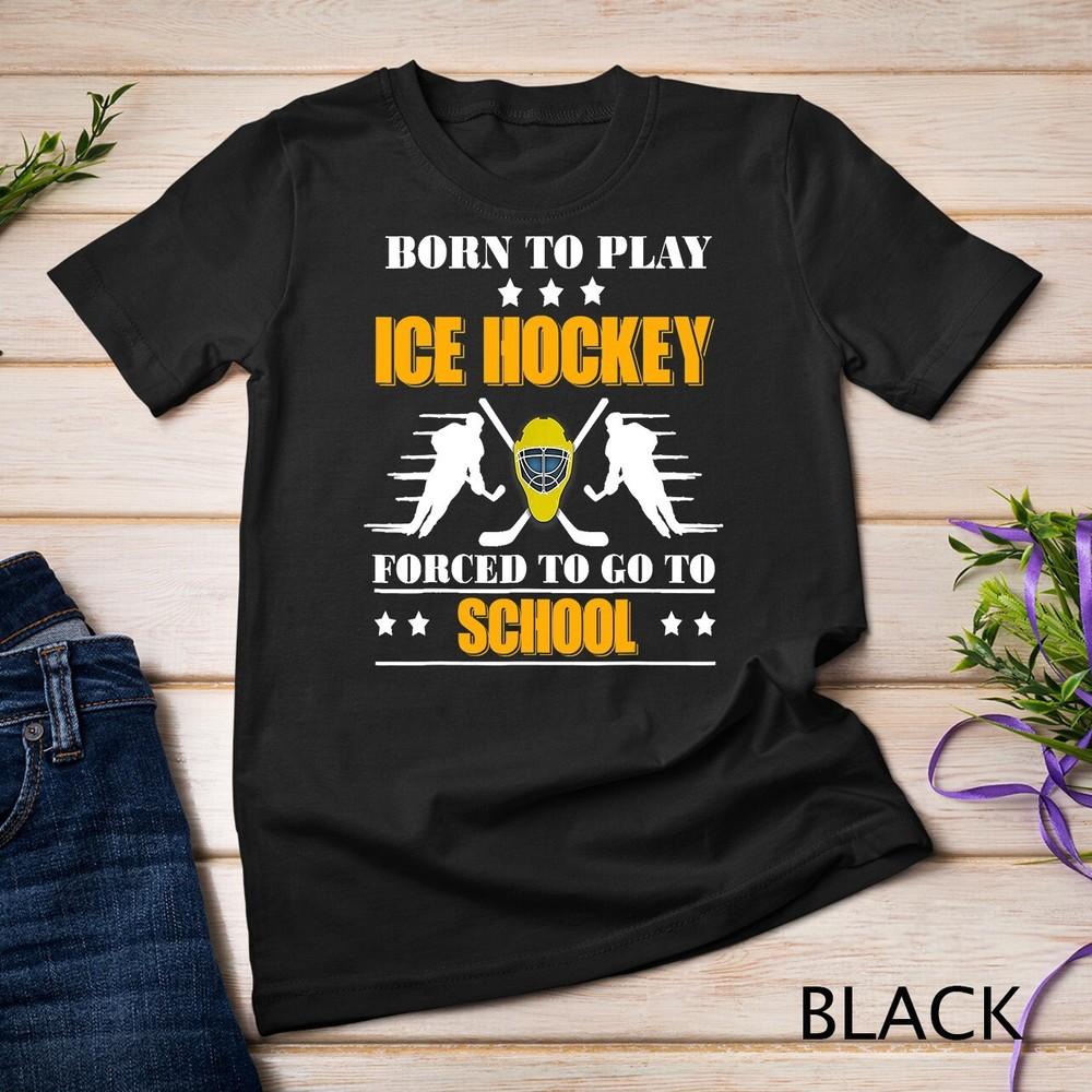 

Born To Play Ice Hockey Forced To Go To School T-Shirt Unisex T-shirt 2XL