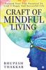 The Craft of Mindful Living : Unleash Your True Potential To Lead A Happy And Successful Life Book