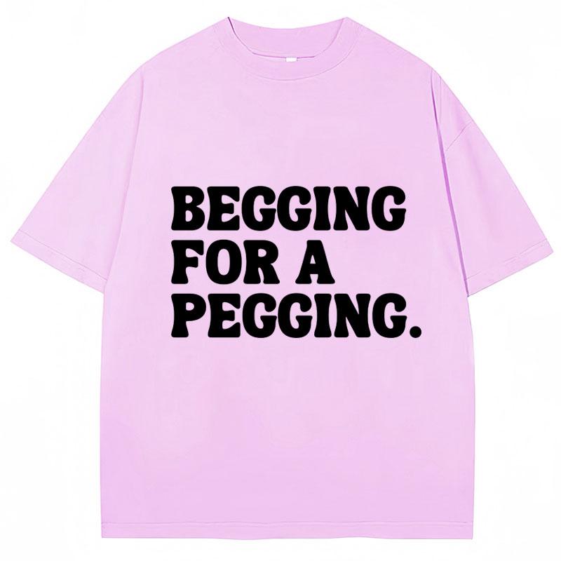 Begging for A Pegging Funny Letter Print T-shirt Spring Summer Cotton Soft T Shirts Oversized Casual T-shirt Streetwear Unisex