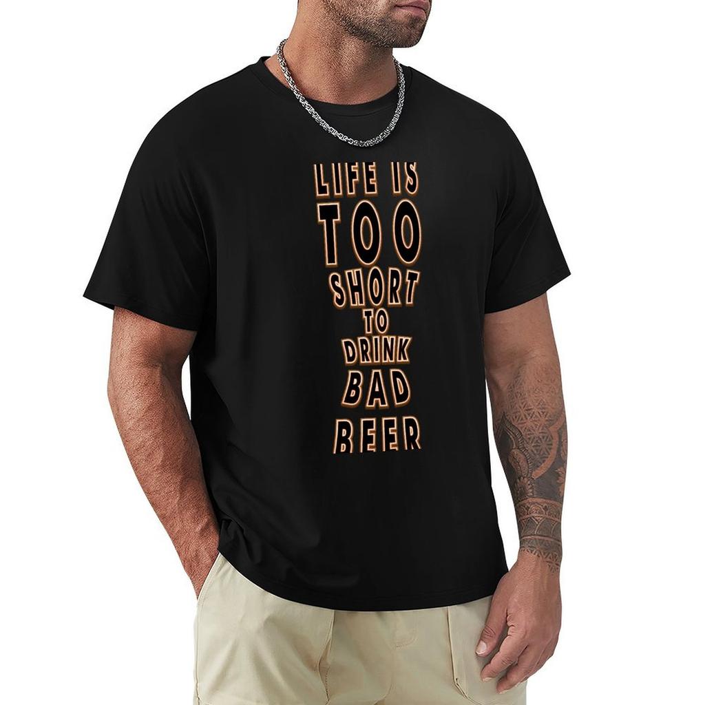 Life Is Too Short To Drink Bad Beer Funny Beer Saying TShirt Luxury Man Anime T Shirts Plain White T Shirts Men