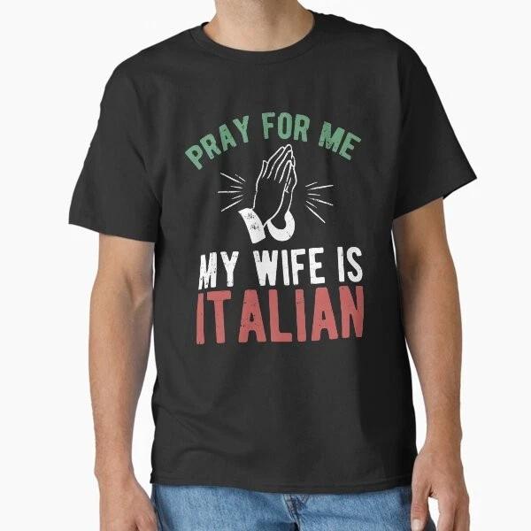 

Pray for me my wife is italian Classic T-Shir T shirt Made in US/AUS Size S-2XL 3XL