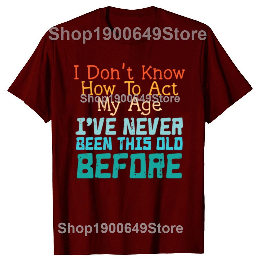 Dont Know How To Act My Age Funny Old Birthday Tshirts Men Fashion Casual Tshirt 100 Cotton Loose Oversized T Shirt Summer