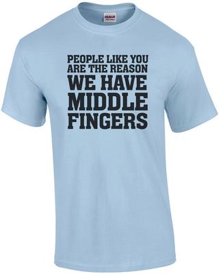 People Like You Are the Reason We Have Middle Fingers - Funny Insult T-shirt