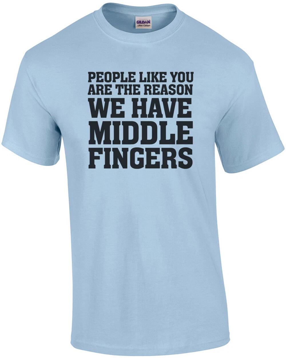 People like you are the reason we have middle fingers - funny insult t-shirt M