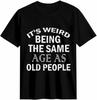 It's Weird Being The Same Age As Old People T-shirt