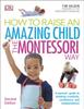 The How To Raise An Amazing Child the Montessori Way, 2nd Edition : A Parents' Guide To Building Creativity, Confidence, and Independence Book