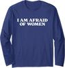 Funny Humor Meme I Am Afraid of Women Long Sleeve T-Shirt