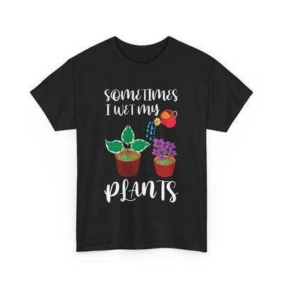Gardener Gardening Plant Lover Sometimes I Wet My Plants T Shirt