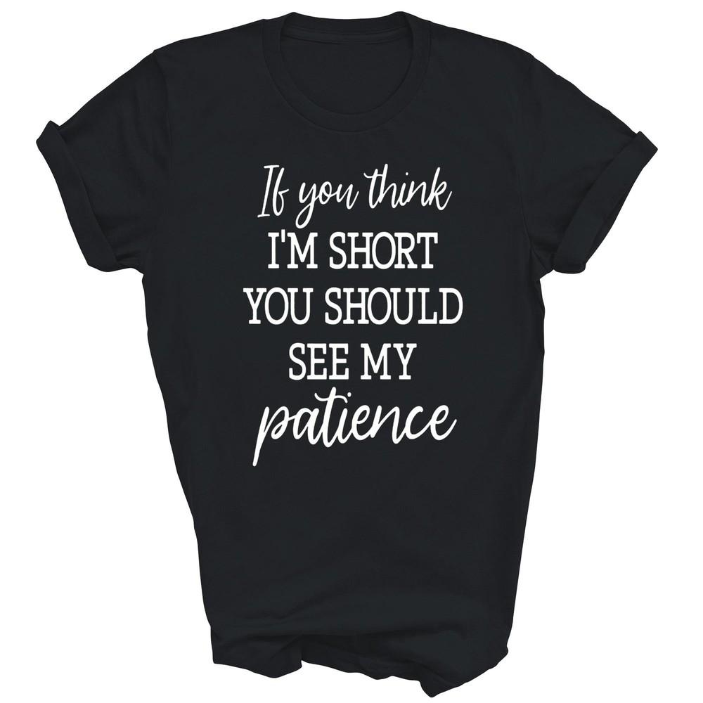 

Funny If You Think I m Short You Should See My Patience Unisex Shirt Gift 4XL