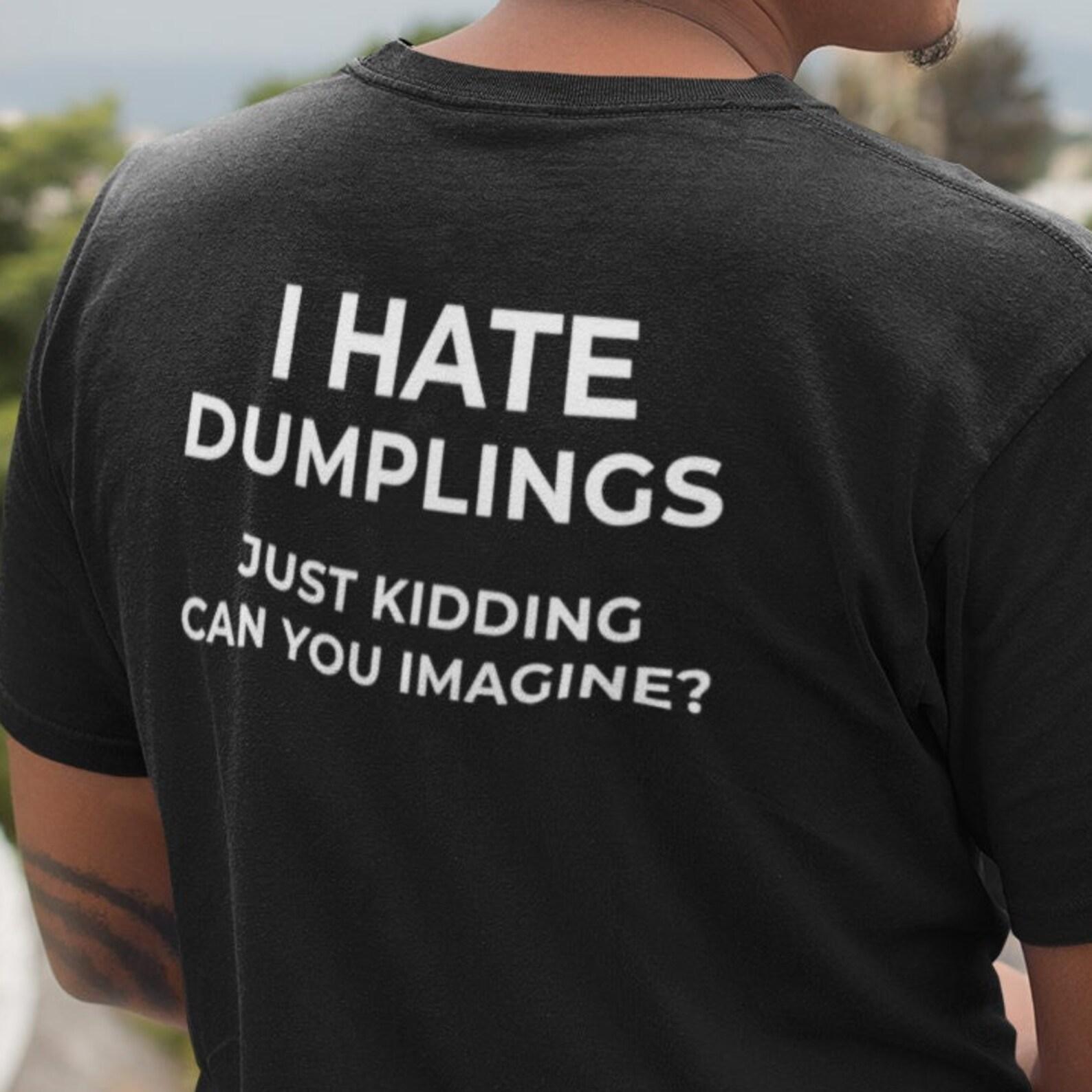 I hate Dumplings Just Kidding Can you Imagine? Y2K Tee Cursed T-Shirt Twitter Meme Shirts that go hard Gen Z Meme S