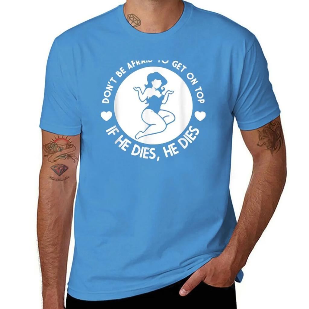 Hey Big Girl Don’t Be Afraid To Get On Top If He Dies - Funny Valentines Day Shirts For Women T-Shirt