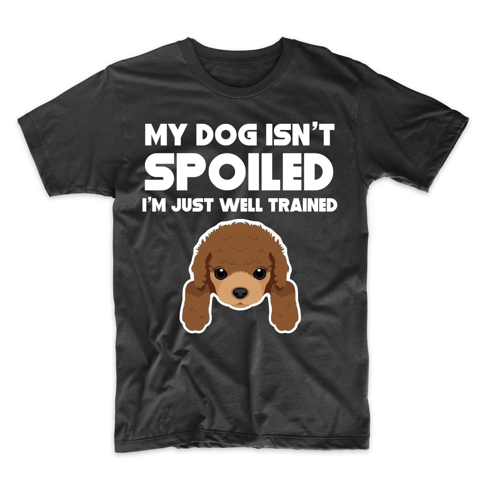 Poodle T-Shirt - My Dog Isn t Spoiled I m Just Well Trained - Dog Owner Shirt 4XL