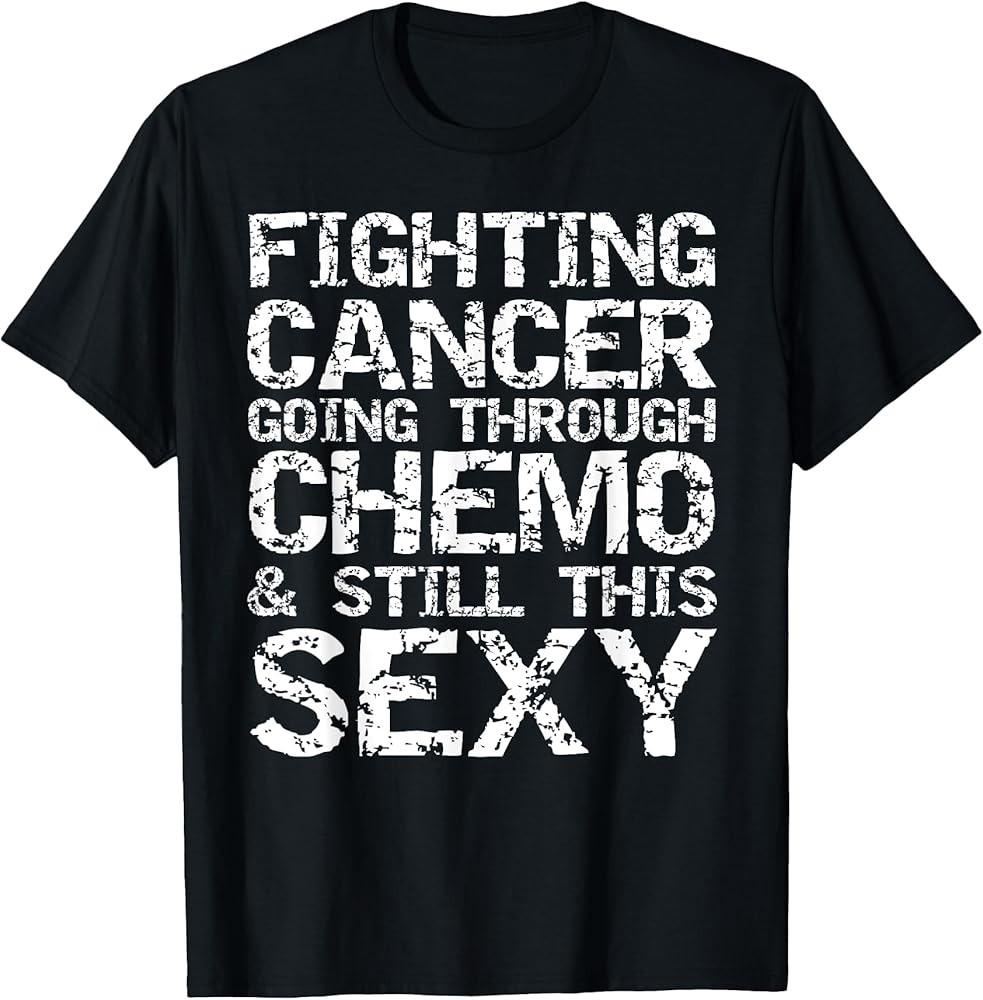 

Funny Fighting Cancer Going Through Chemo amp; Still This Sexy TShirt Unisex T-Shirt XXXXL
