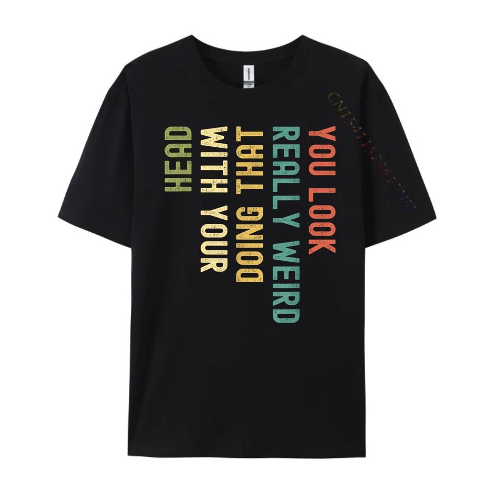 Funny You Look Really weird Doing That With Your Head Short Sleeve Cute Oversized T Shirt Luxury TShirt Korean