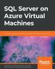 The SQL Server On Azure Virtual Machines : A Hands-on Guide To Provisioning Microsoft SQL Server On Azure VMs Book