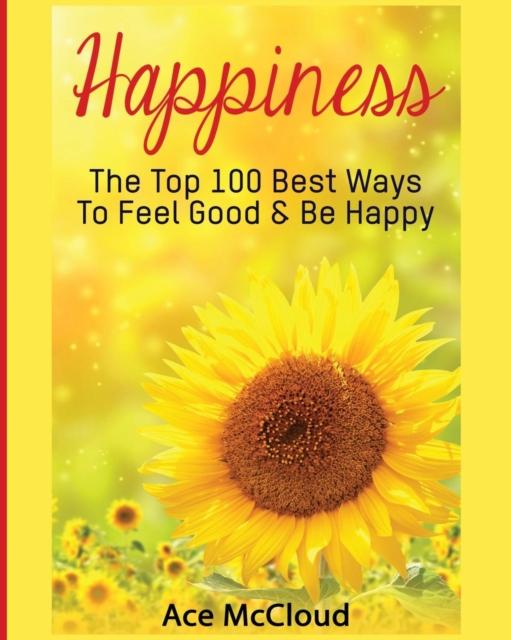 The Happiness : The Top 100 Best Ways To Feel Good & Be Happy Book