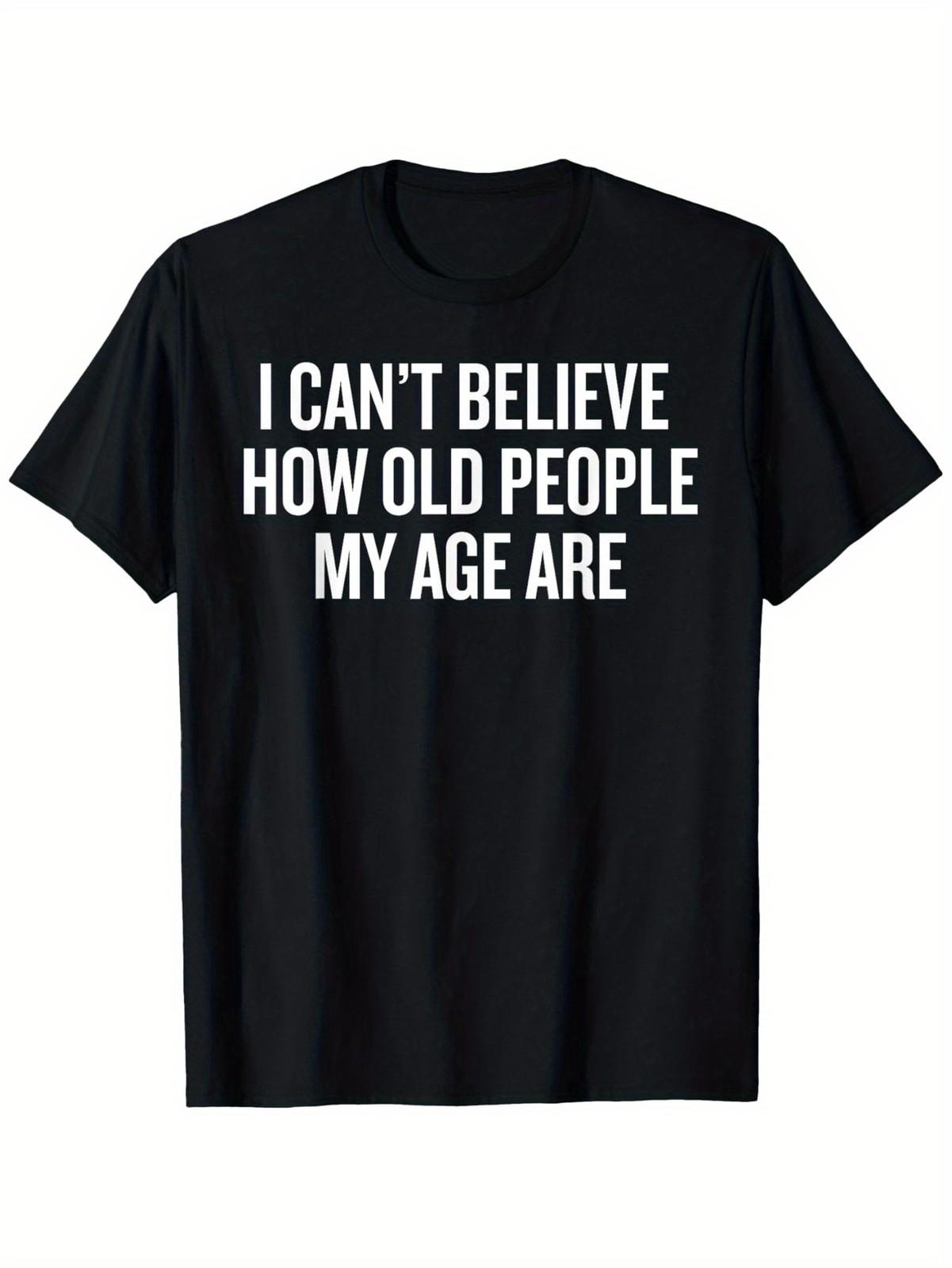 

Funny Aging I Can t Believe How Old People My Age Are T-Shirt, 100% cotton, 5XL різнокольоровий