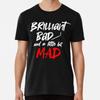 Brilliant, Bad and a Little Bit Mad  Premium S To 5XL Made In the AU/USA T-Shirt