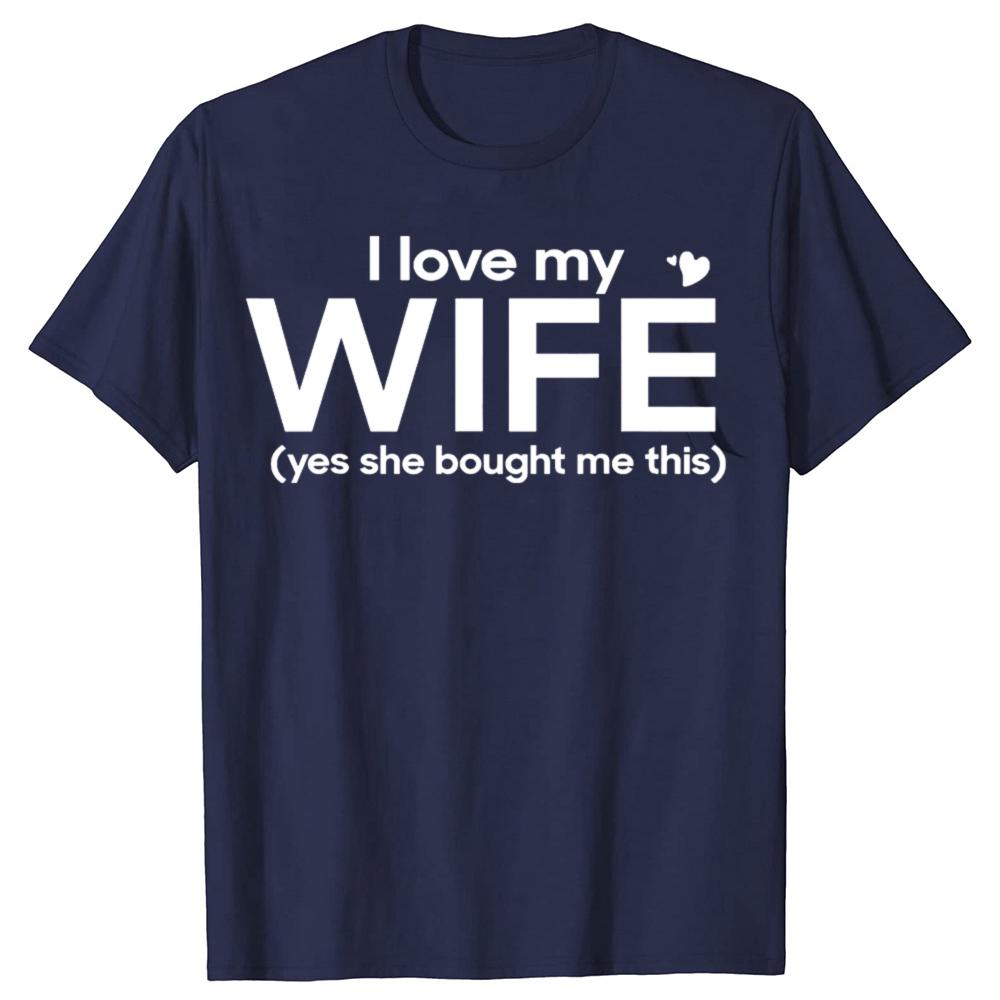 Funny I Love My Wife Yes She Bought Me This Tshirts Men Womens Fashion Casual Tshirt 100 Cotton Loose Oversized T Shirt