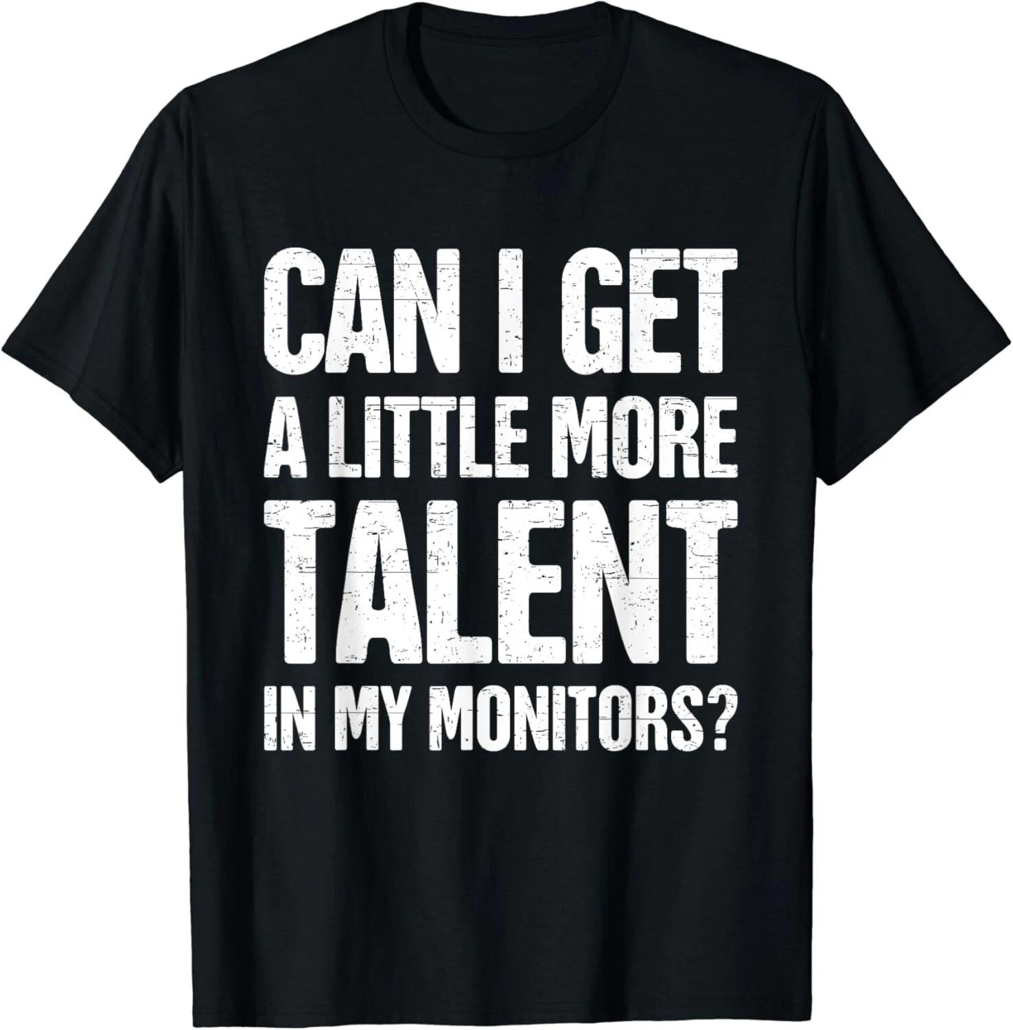 Can I Get A Little More Talent In My Monitors Funny Gift Unisex T-Shirt 2XL