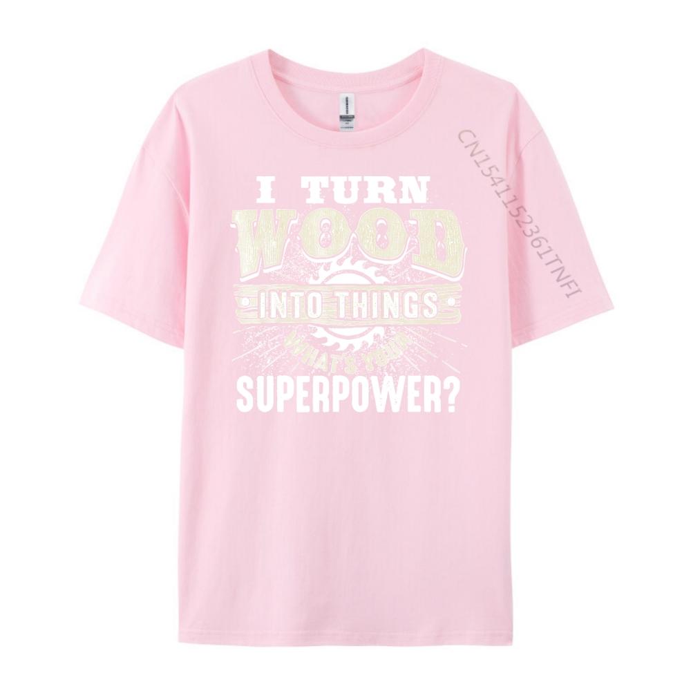 I Turn Wood into Things Superpower Woodworking Clothing Cotton T Shirt Men Print