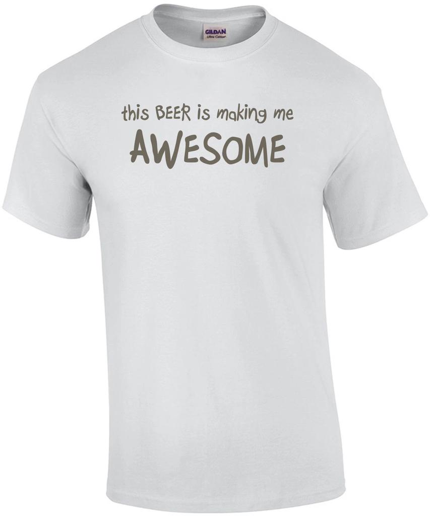 This Beer Is Making Me Awesome Drinking Shirt