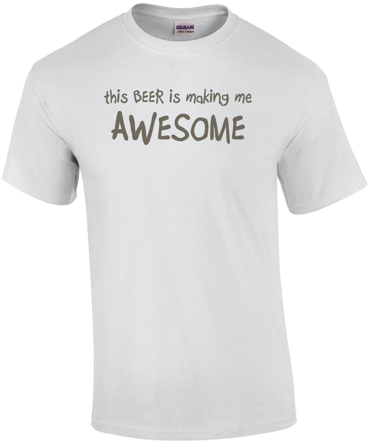 

This Beer Is Making Me Awesome Drinking Shirt M
