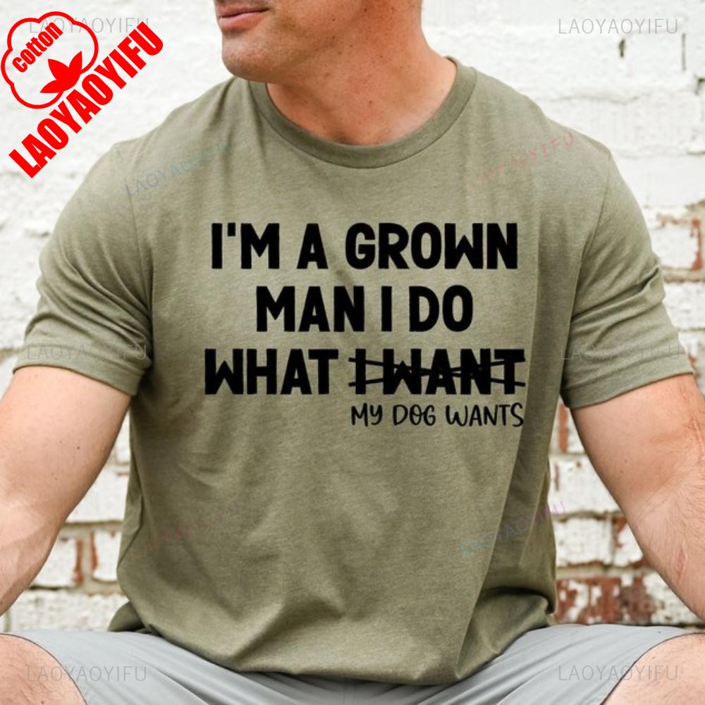 Im A Grown Man I Do What My Dog Wants Dog Dad Gift Men Lover Graphic Tshirt Funny Grown Owner Birthday High Quality Cotton S