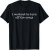 I Workout to Burn Off The Crazy T-Shirt