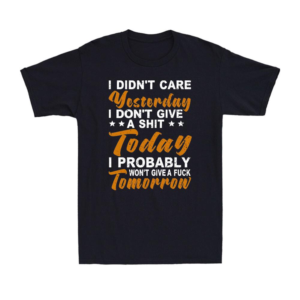I Didn t Care Yesterday I Don t Give A Sht Today Funny Sarcastic Joke T-shirt M