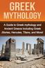 The Greek Mythology : A Guide To Greek Mythology and Ancient Greece Including Greek Stories, Hercules, Titans, and More Book