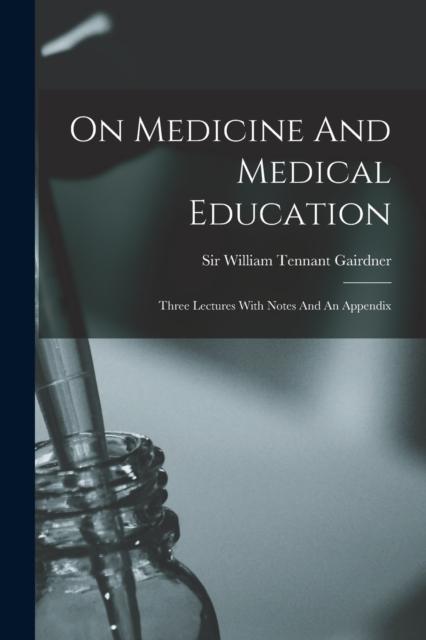 The On Medicine And Medical Education : Three Lectures With Notes And An Appendix Book
