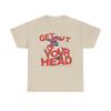 Get Out Of Your Head Graphic T-Shirt Unisex Heavy Cotton Tee Gift