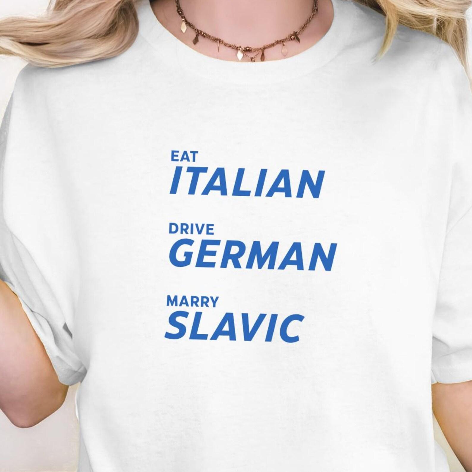 Eat Italian Drive German Marry Slavic Tee, Funny Slavic Meme Shirt, European Humor Shirt 4XL