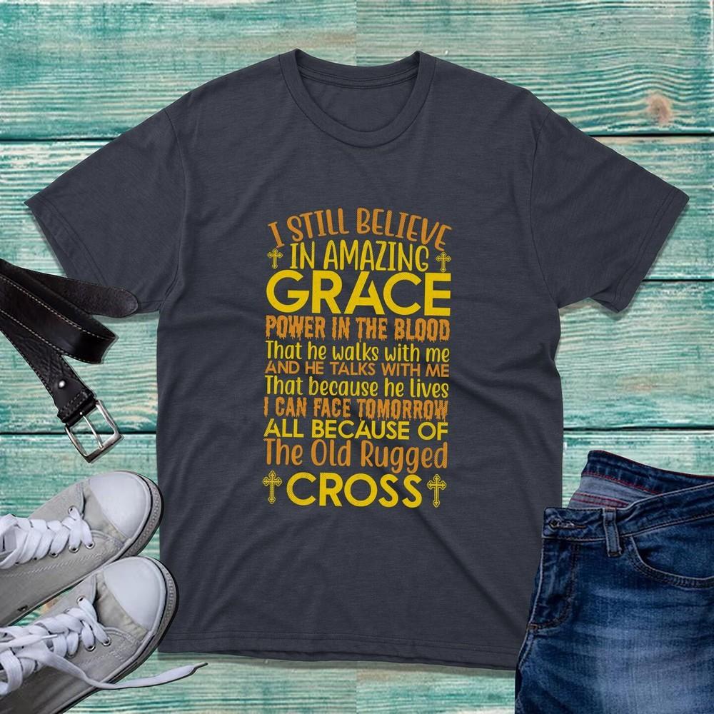I Still Believe In Amazing Gracethe Old Rugged Cross Tshirt Christians Believe S