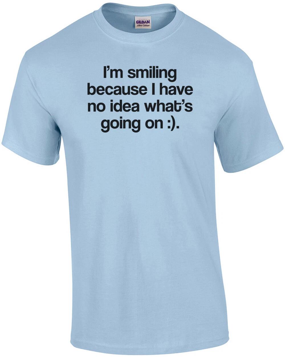 I m Smiling Because I Have No Idea What s Going On Funny Tee S