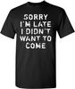 Sorry I'm Late I Didn't Want To Come Graphic Tee T-shirt