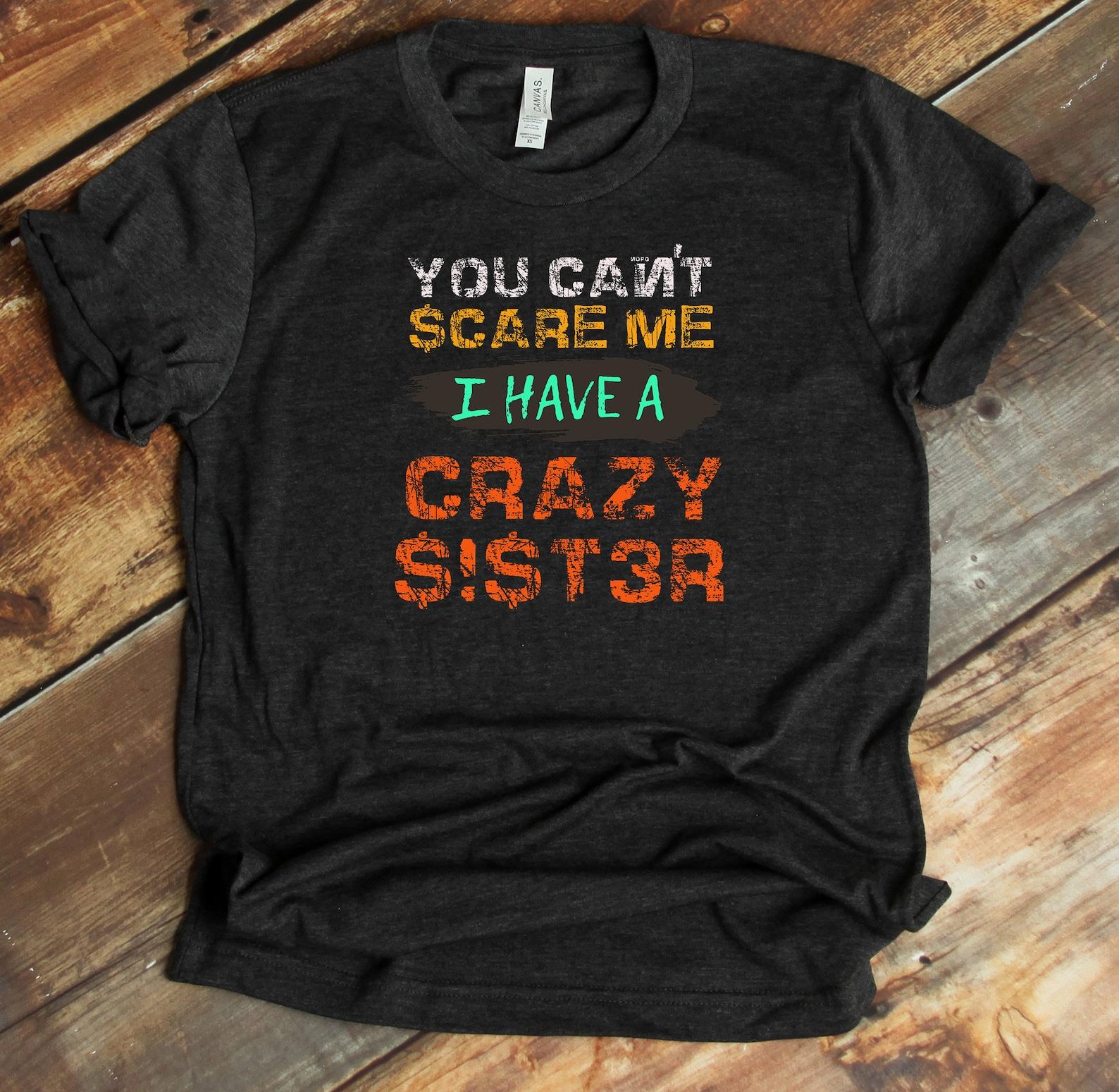 You Can t Scare Me I Have A Crazy Sister Shirt - Funny Sibling T-Shirt - Brother or Sister Shirt XL