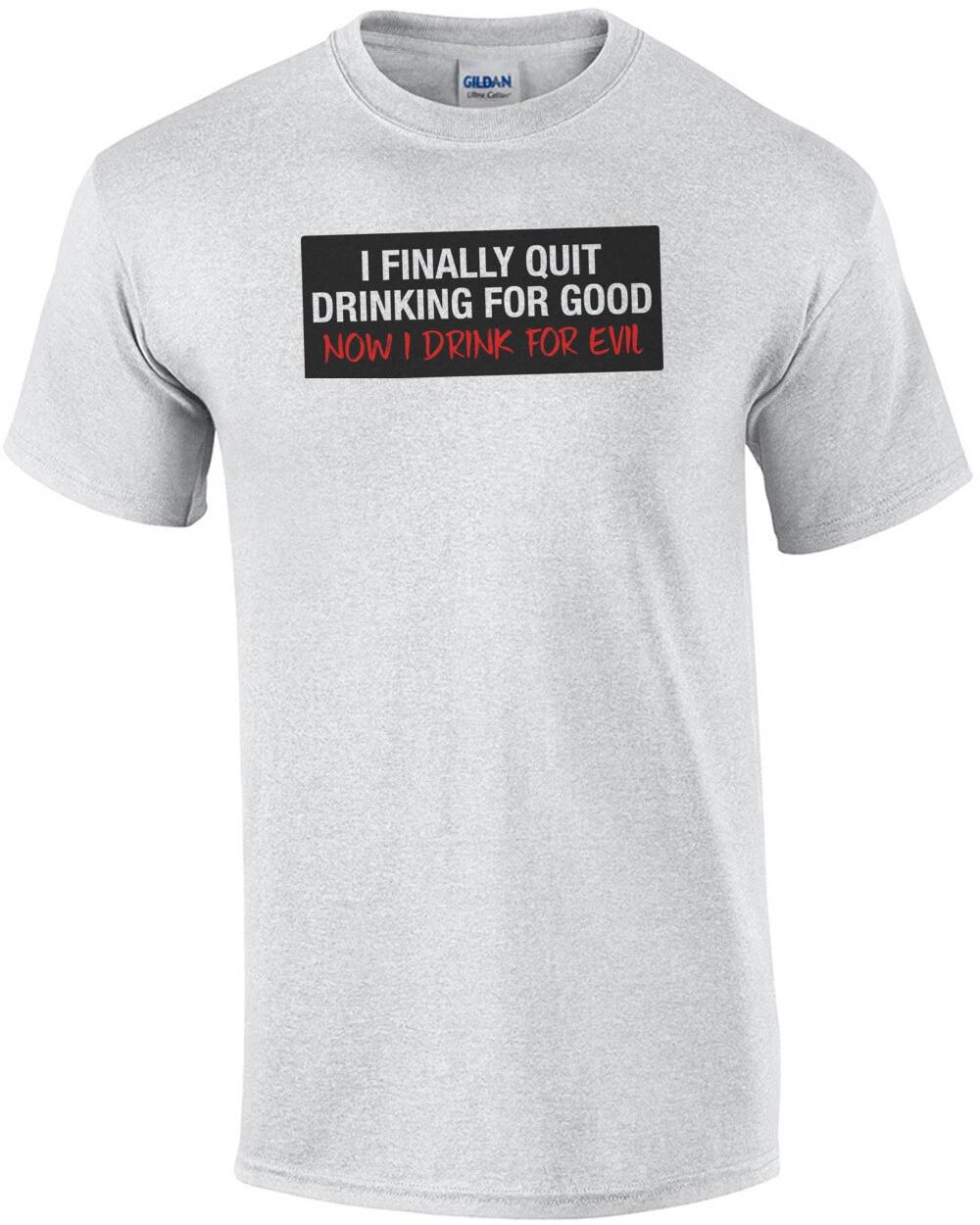 

I Finally Quit Drinking For Good Now I Drink For Evil T-Shirt M