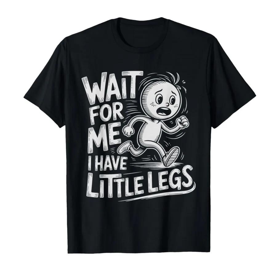 Wait for Me I Have Little Legs Funny Short Legs Humor Tshirt For Men Women 100 Cotton T Shirts Short Sleeve Tops 04032