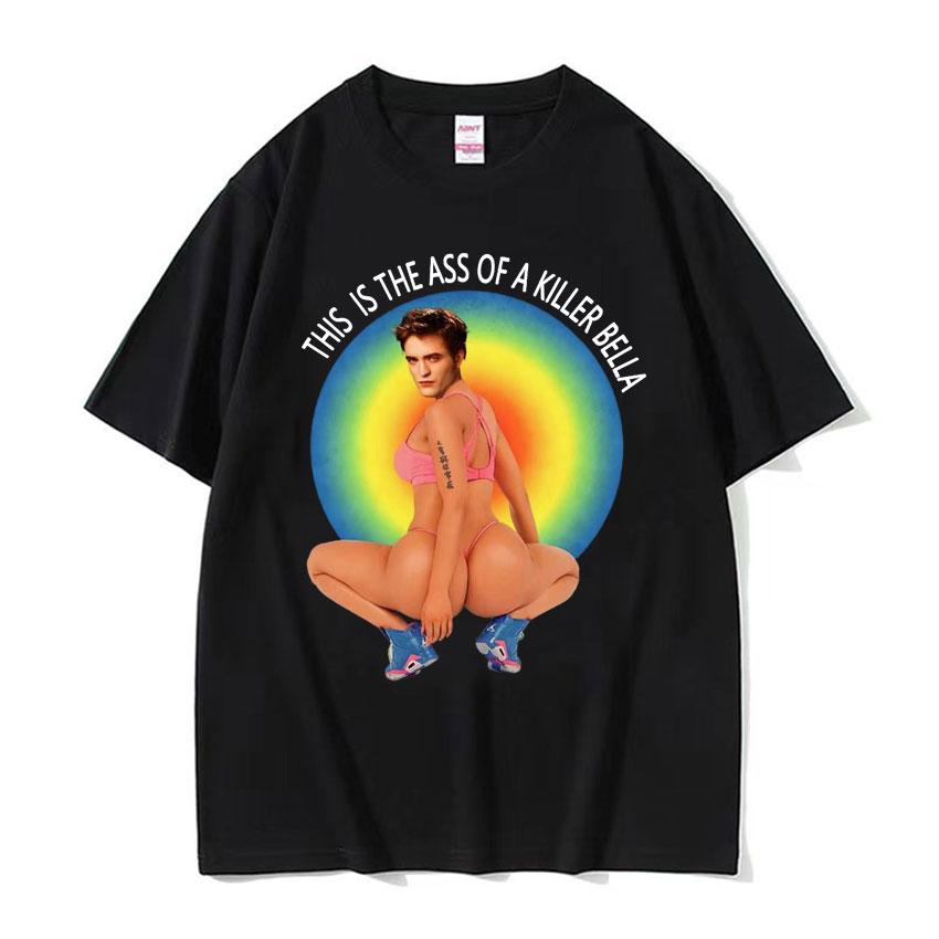 This Is The Ass of A Killer Bella Meme T Shirts Funny Robert Pattinson Twilight T-shirt Men Women Fashion Hip Hop Humor T Shirt