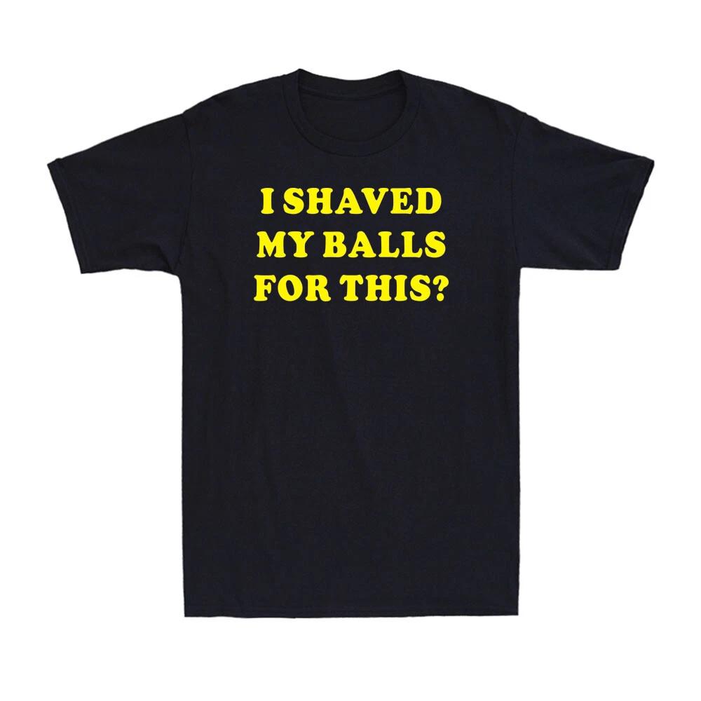 I Shaved My Balls For This - Funny Sarcastic Rude Offensive Joke Men s T-Shirt XS