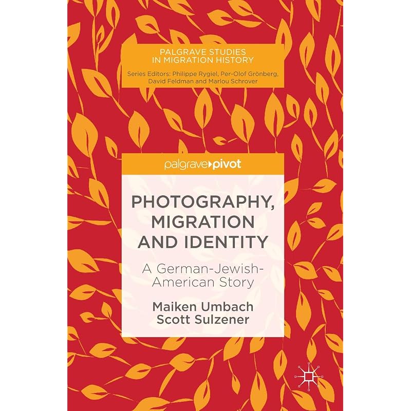 Photography, Migration and Identity: A GermanJewishAmerican Story (Palgrave Studies in Migration History)