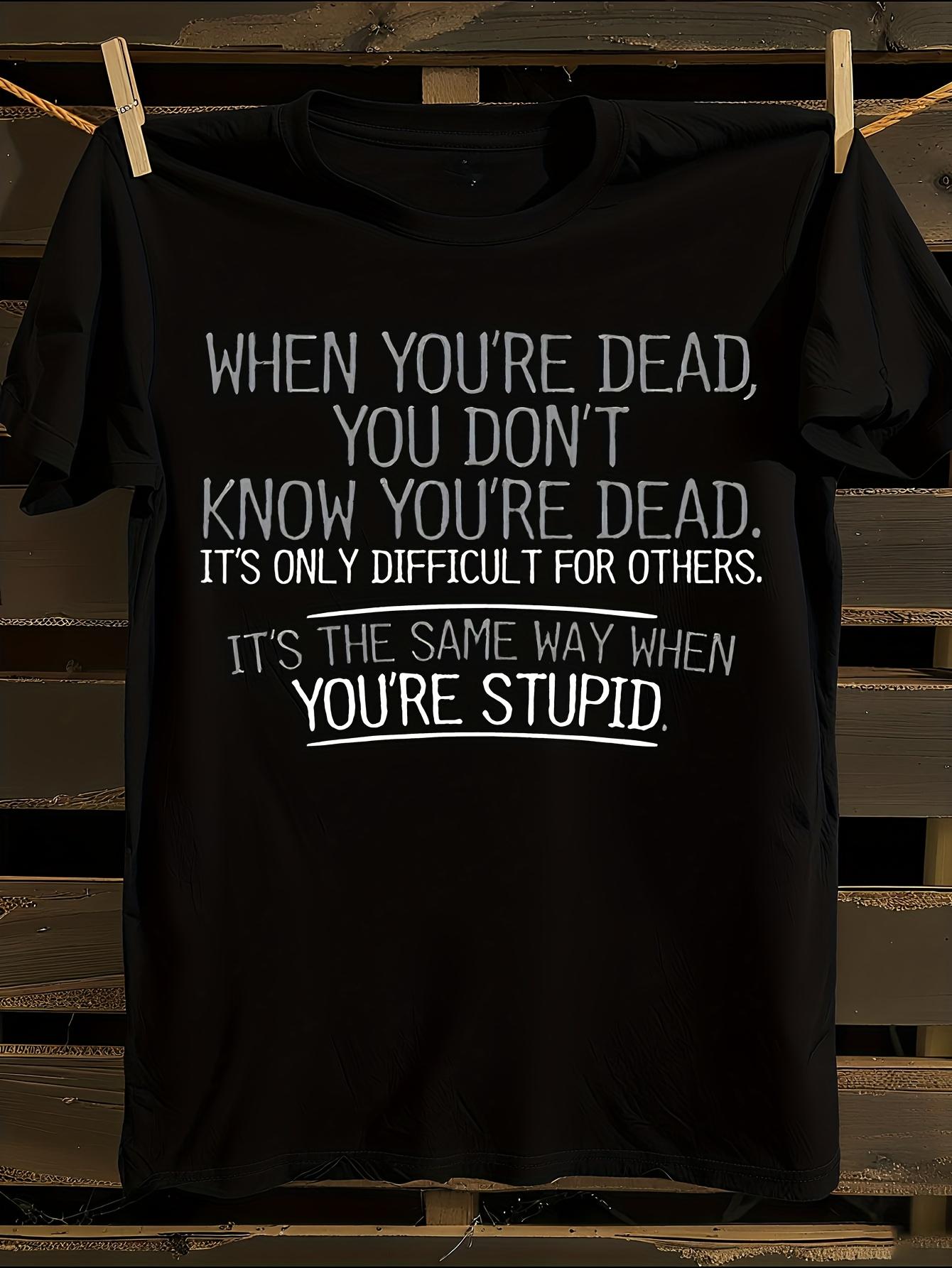 When You re Dead You re Stupid Sarcastic Quote T-shirt XXL